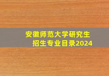 安徽师范大学研究生招生专业目录2024