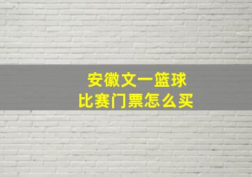 安徽文一篮球比赛门票怎么买