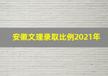 安徽文理录取比例2021年