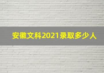 安徽文科2021录取多少人