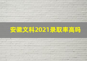 安徽文科2021录取率高吗