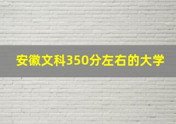 安徽文科350分左右的大学