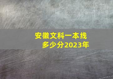 安徽文科一本线多少分2023年