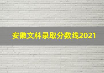 安徽文科录取分数线2021