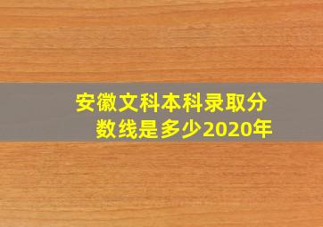 安徽文科本科录取分数线是多少2020年