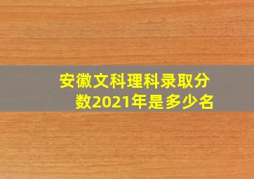 安徽文科理科录取分数2021年是多少名