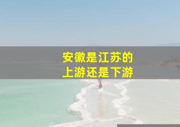 安徽是江苏的上游还是下游