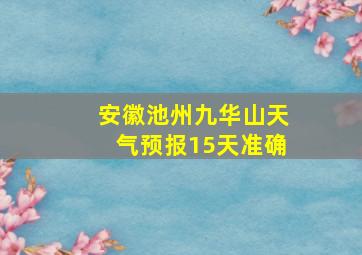 安徽池州九华山天气预报15天准确