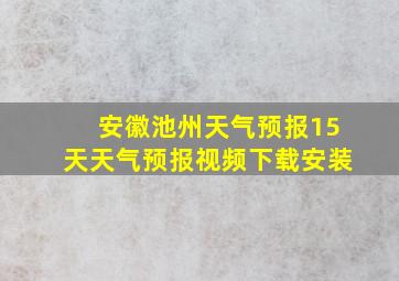 安徽池州天气预报15天天气预报视频下载安装