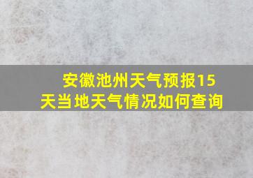 安徽池州天气预报15天当地天气情况如何查询