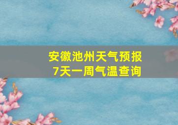 安徽池州天气预报7天一周气温查询