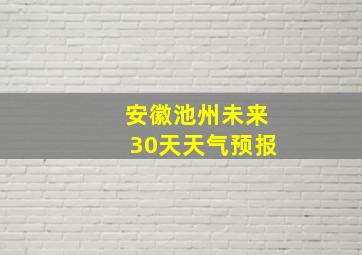 安徽池州未来30天天气预报