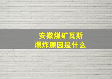 安徽煤矿瓦斯爆炸原因是什么