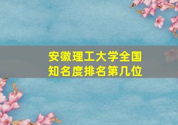 安徽理工大学全国知名度排名第几位