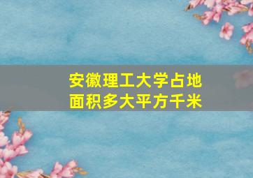 安徽理工大学占地面积多大平方千米