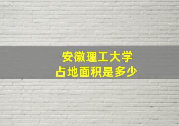 安徽理工大学占地面积是多少