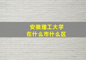 安徽理工大学在什么市什么区