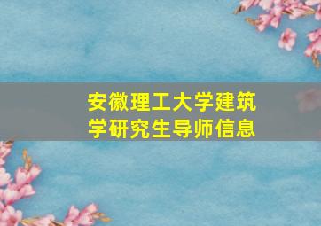 安徽理工大学建筑学研究生导师信息