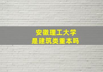 安徽理工大学是建筑类重本吗