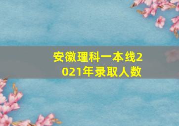 安徽理科一本线2021年录取人数