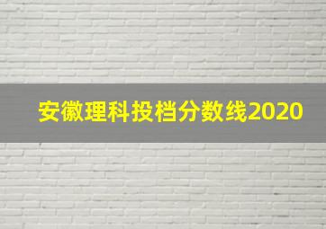 安徽理科投档分数线2020