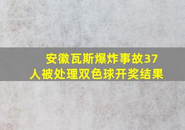 安徽瓦斯爆炸事故37人被处理双色球开奖结果