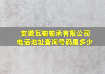 安徽瓦轴轴承有限公司电话地址查询号码是多少