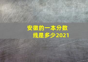 安徽的一本分数线是多少2021