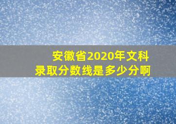 安徽省2020年文科录取分数线是多少分啊