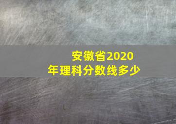 安徽省2020年理科分数线多少