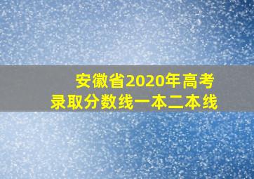 安徽省2020年高考录取分数线一本二本线