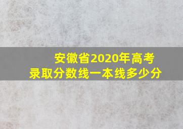 安徽省2020年高考录取分数线一本线多少分