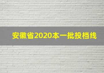 安徽省2020本一批投档线