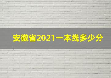 安徽省2021一本线多少分