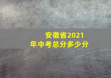 安徽省2021年中考总分多少分