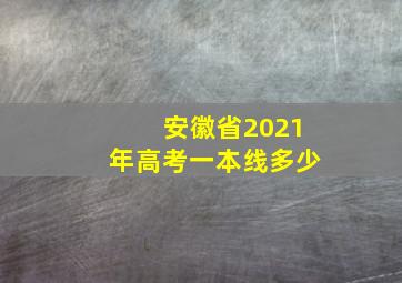 安徽省2021年高考一本线多少