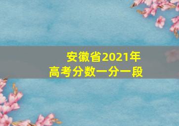 安徽省2021年高考分数一分一段