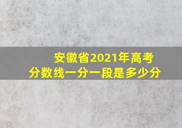 安徽省2021年高考分数线一分一段是多少分