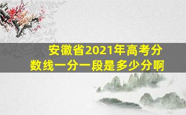 安徽省2021年高考分数线一分一段是多少分啊