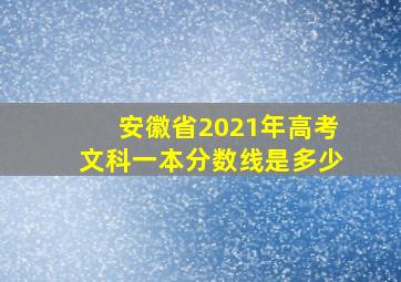 安徽省2021年高考文科一本分数线是多少