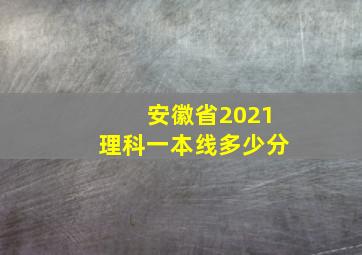 安徽省2021理科一本线多少分