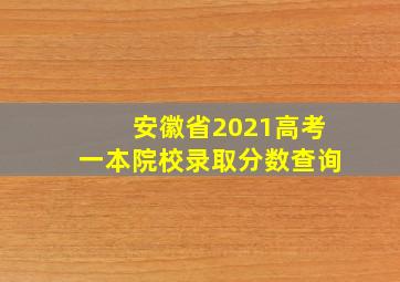 安徽省2021高考一本院校录取分数查询