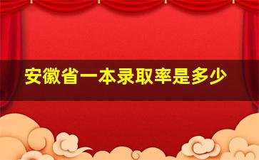 安徽省一本录取率是多少