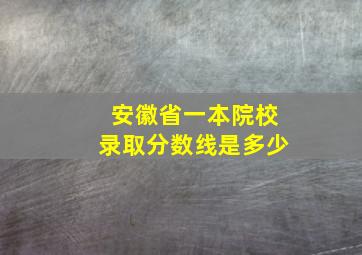 安徽省一本院校录取分数线是多少