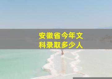 安徽省今年文科录取多少人