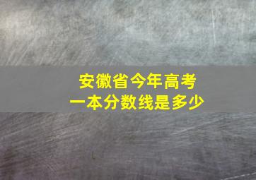 安徽省今年高考一本分数线是多少