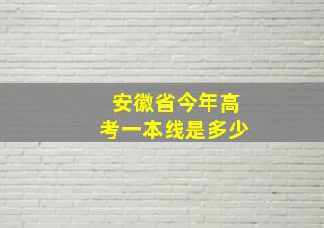 安徽省今年高考一本线是多少