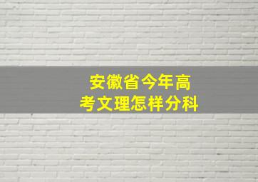 安徽省今年高考文理怎样分科