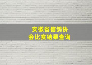 安徽省信鸽协会比赛结果查询