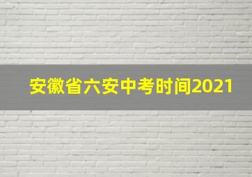 安徽省六安中考时间2021